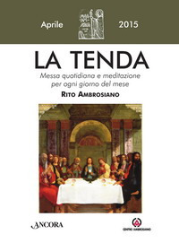 La tenda. Messa quotidiana e meditazione per ogni giorno del mese. Rito Ambrosiano. Aprile 2015 La tenda. Messa quotidiana e meditazione per ogni giorno del mese. Rito Ambrosiano. Aprile 2015