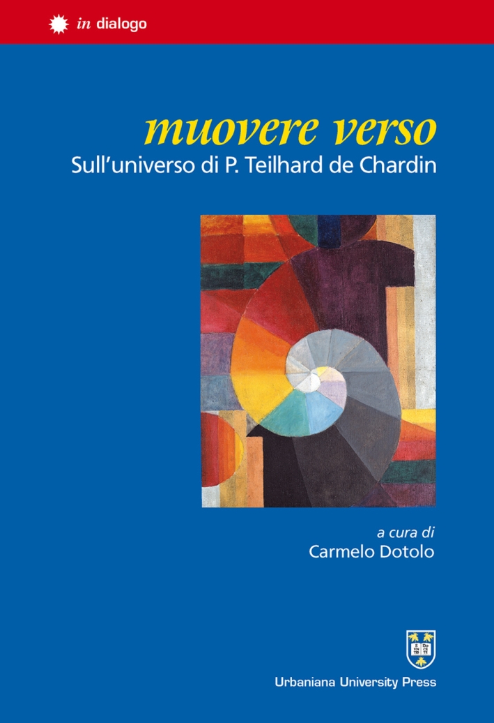 Muovere verso. Sull'universo di P. Teilhard de Chardin. Muovere verso. Sull'universo di P. Teilhard de Chardin.