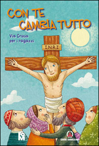 Con te cambia tutto. Via Crucis per i ragazzi Con te cambia tutto. Via Crucis per i ragazzi