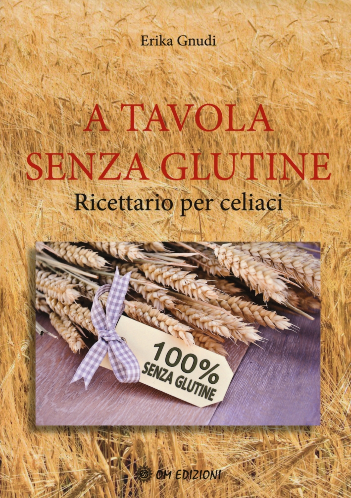 A tavola senza glutine. Ricettario per celiaci A tavola senza glutine. Ricettario per celiaci