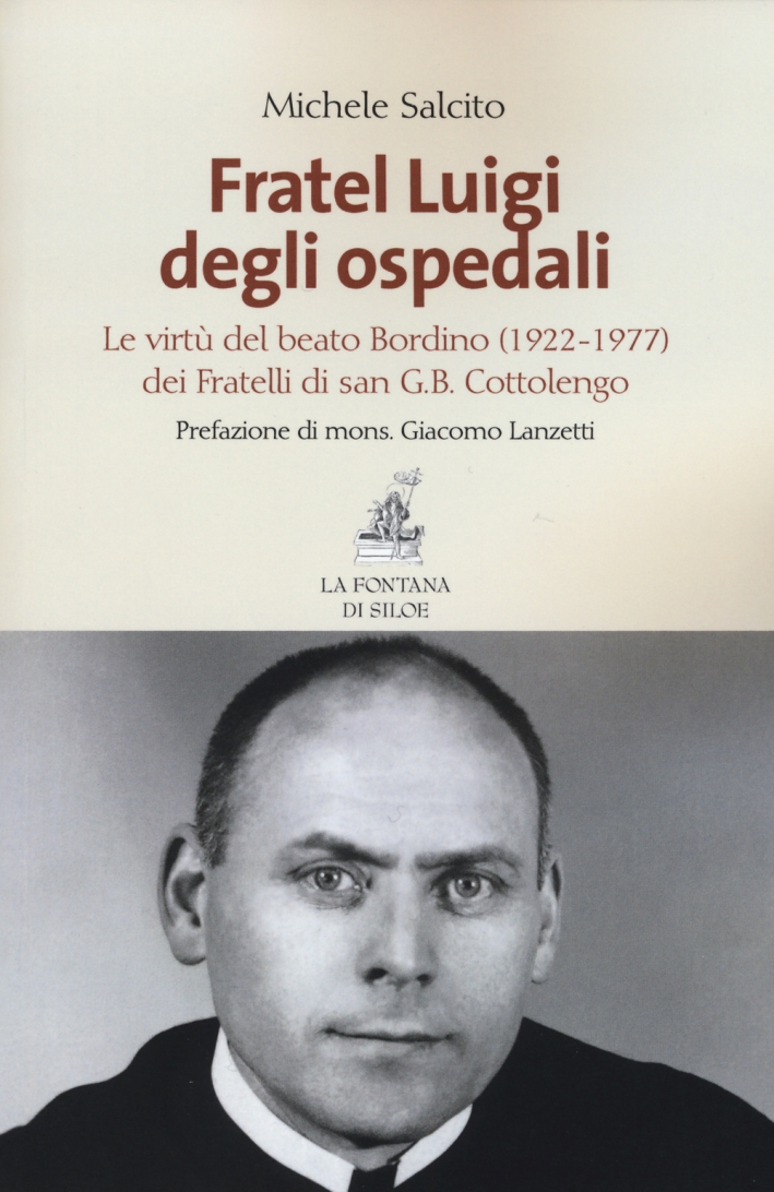 Fratel Luigi degli ospedali. Le virtù del Beato Bordino (1922-1977) dei Fratelli di san G. B. Cottolengo Fratel Luigi degli ospedali. Le virtù del Beato Bordino (1922-1977) dei Fratelli di san G. B. Cottolengo