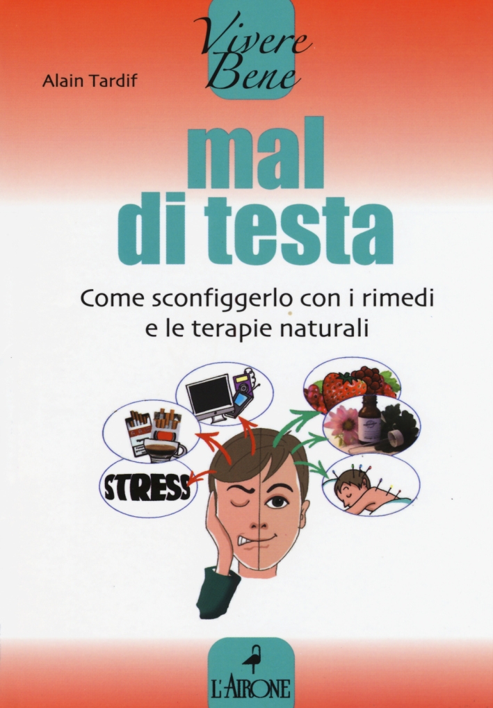 Mal di testa. Come sconfiggerlo con i rimedi e le terapie naturali Mal di testa. Come sconfiggerlo con i rimedi e le terapie naturali