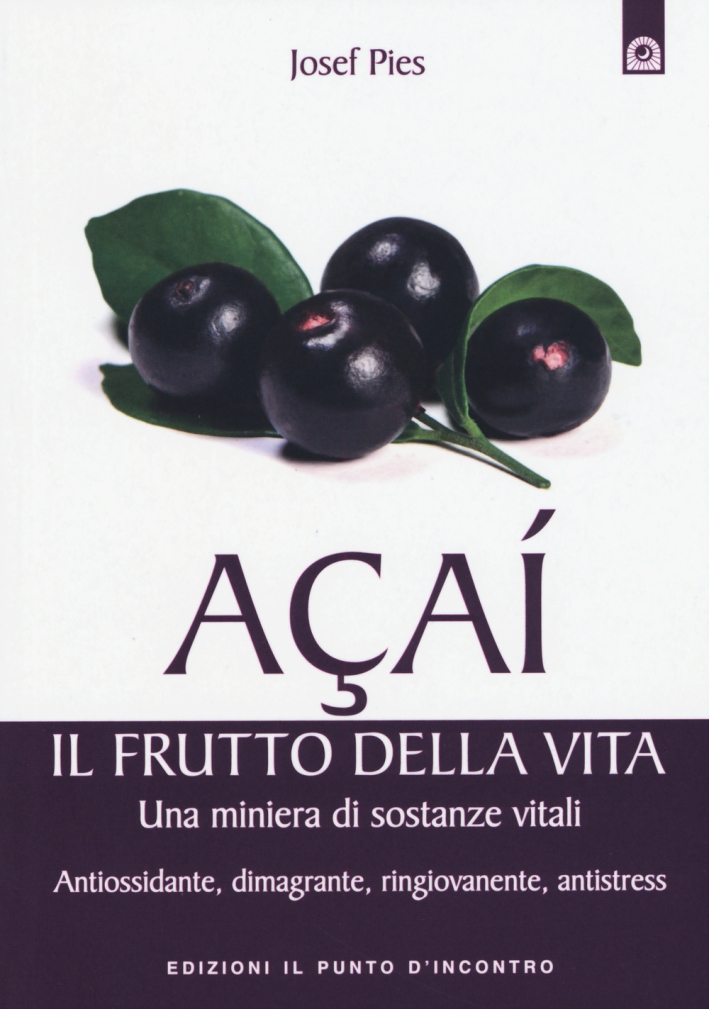 Acai. Il frutto della vita. Una miniera di sostanze vitali. Antiossidante, dimagrante, ringiovanente, antistress Acai. Il frutto della vita. Una miniera di sostanze vitali. Antiossidante, dimagrante, ringiovanente, antistress