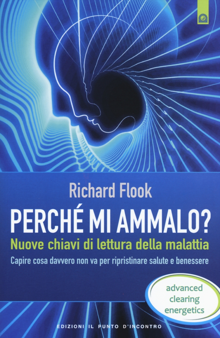 Perché mi ammalo? Nuove chiavi di lettura della malattia. Capire davvero cosa non va per ripristinare salute e benessere Perché mi ammalo? Nuove chiavi di lettura della malattia. Capire davvero cosa non va per ripristinare salute e benessere