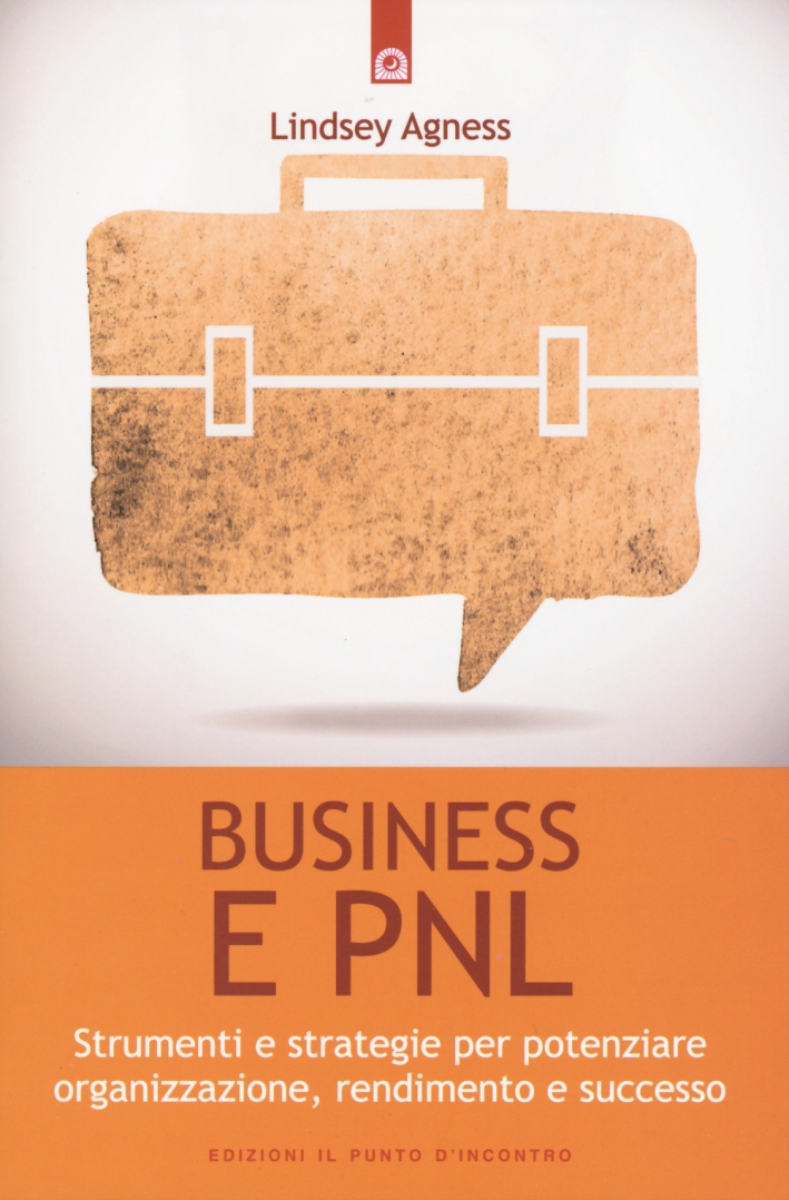 Business e PNL. Strumenti e strategie per potenziare organizzazione, rendimento e successo Business e PNL. Strumenti e strategie per potenziare organizzazione, rendimento e successo