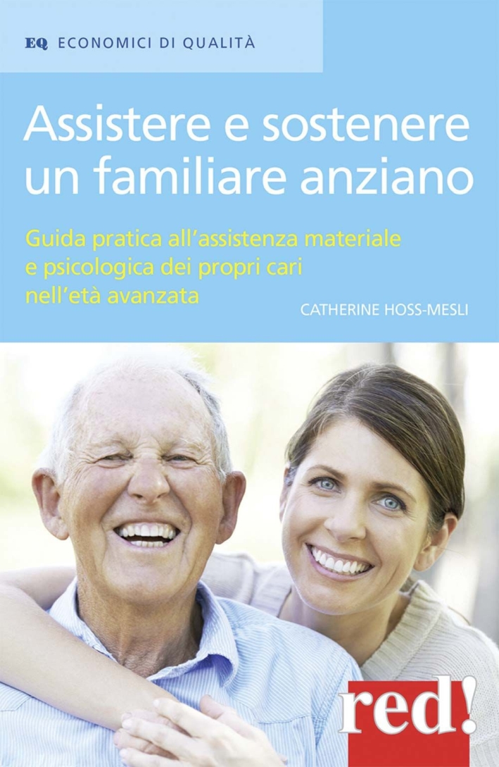 Assistere e sostenere un familiare anziano. Guida pratica all'assistenza materiale e psicologica dei propri cari nell'età matura Assistere e sostenere un familiare anziano. Guida pratica all'assistenza materiale e psicologica dei propri cari nell'età matura