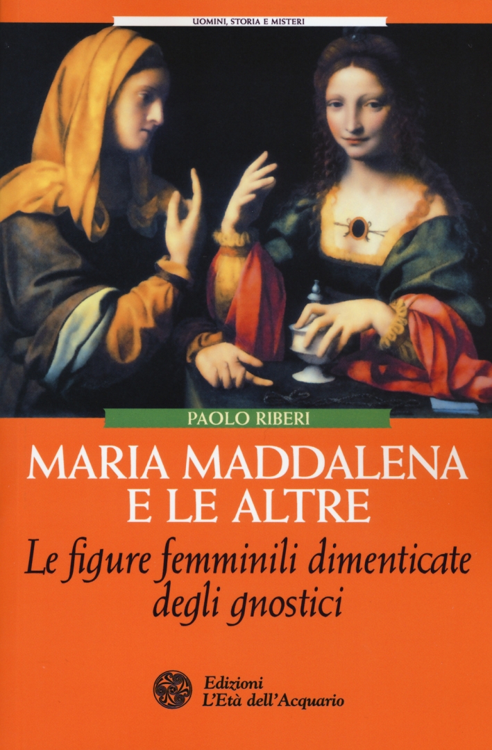Maria Maddalena e le altre. Le figure femminili dimenticate degli gnostici Maria Maddalena e le altre. Le figure femminili dimenticate degli gnostici