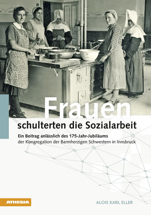 Frauen schulterten die Sozialarbeit. Ein Beitrag anlässlich des 175-Jahr-Jubiläums der Kongregation der Barmherzigen Schwestern in Innsbruck Frauen schulterten die Sozialarbeit. Ein Beitrag anlässlich des 175-Jahr-Jubiläums der Kongregation der Barmherzigen Schwestern in Innsbruck