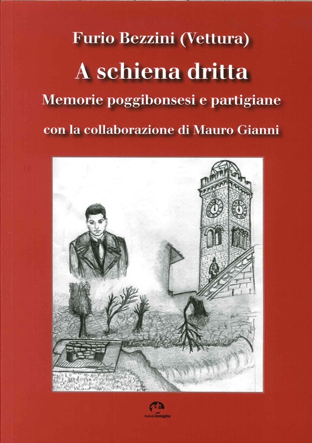 A Schiena Dritta. Memorie Poggibonsesi e Partigiane A Schiena Dritta. Memorie Poggibonsesi e Partigiane
