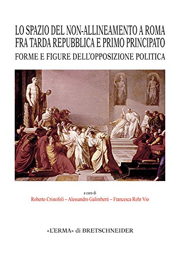 Lo Spazio del Non-Allineamento a Roma fra Tarda Repubblica e Primo Principato. Forme e Figure dell'Opposizione Politica. Lo Spazio del Non-Allineamento a Roma fra Tarda Repubblica e Primo Principato. Forme e Figure dell'Opposizione Politica.