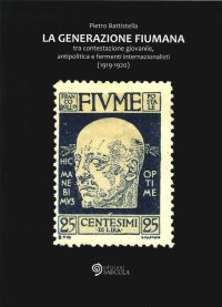 Generazione fiumana. Tra contestazione giovanile, antipolitica e fermenti internazionalisti (1919-1920)