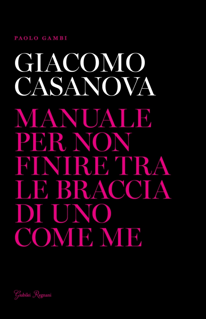 Giacomo Casanova. Manuale per non finire tra le braccia di uno come me Giacomo Casanova. Manuale per non finire tra le braccia di uno come me