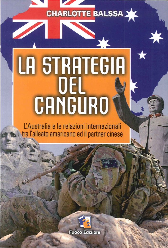 La Strategia del Canguro. L'Australia e le Relazioni Internazionali tra l'Alleato Americano ed il Partner Cinese La Strategia del Canguro. L'Australia e le Relazioni Internazionali tra l'Alleato Americano ed il Partner Cinese