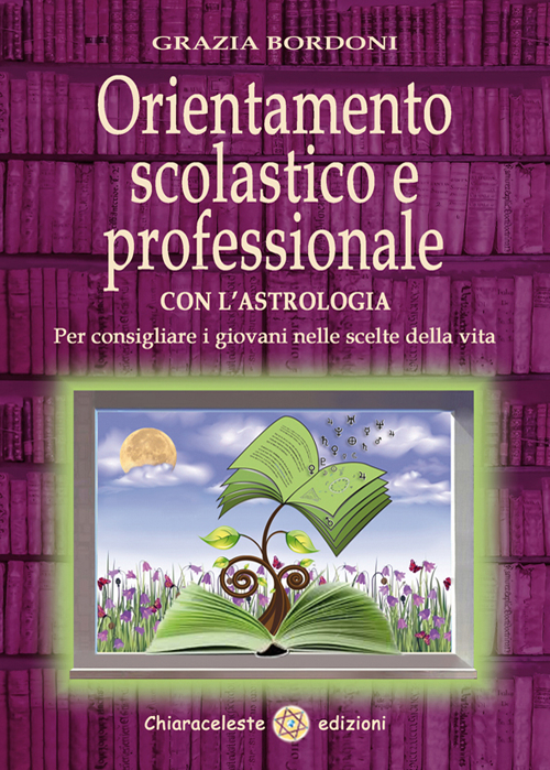 Orientamento scolastico e professionale con l'astrologia. Per consigliare i giovani nelle scelte della vita Orientamento scolastico e professionale con l'astrologia. Per consigliare i giovani nelle scelte della vita