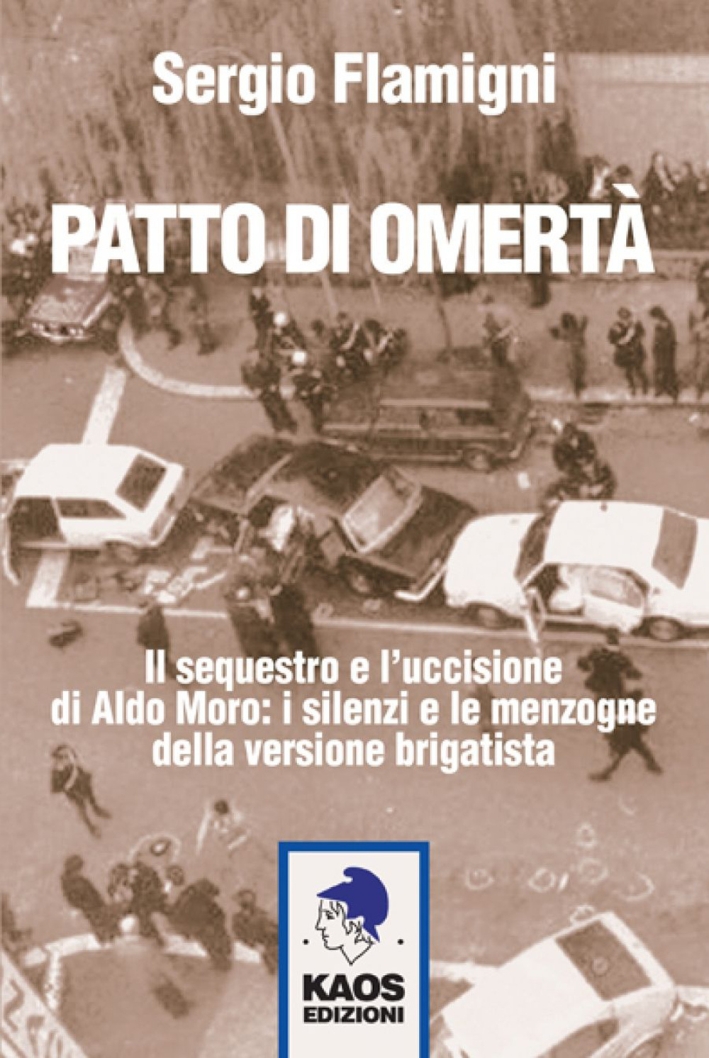 Patto di omertà. Il sequestro e l'uccisione di Aldo Moro: i silenzi e le menzogne della versione brigatista Patto di omertà. Il sequestro e l'uccisione di Aldo Moro: i silenzi e le menzogne della versione brigatista