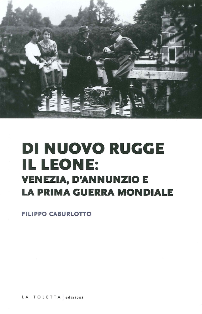 Di nuovo rugge il leone: Venezia, D'Annunzio e la prima guerra mondiale Di nuovo rugge il leone: Venezia, D'Annunzio e la prima guerra mondiale