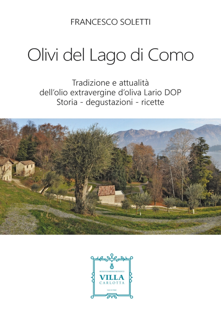 Olivi del Lago di Como. Tradizione e attualità dell'olio extravergine d'oliva Lario DOP. Storia - degustazioni - ricette Olivi del Lago di Como. Tradizione e attualità dell'olio extravergine d'oliva Lario DOP. Storia - degustazioni - ricette