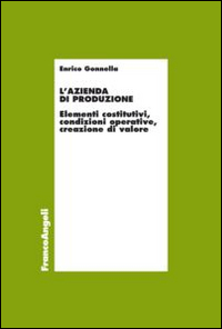 L'azienda di produzione. Elementi costitutivi, condizioni operative, creazione di valore L'azienda di produzione. Elementi costitutivi, condizioni operative, creazione di valore