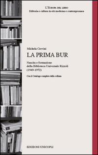 La prima BUR. Nascita e formazione della biblioteca universale Rizzoli (1949-1972) La prima BUR. Nascita e formazione della biblioteca universale Rizzoli (1949-1972)