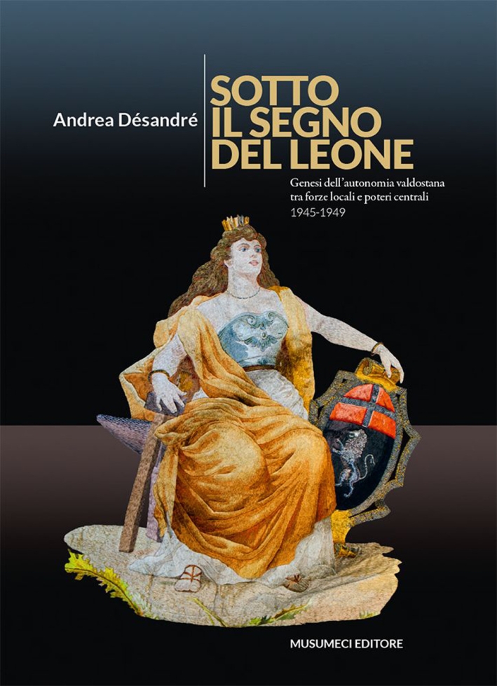 Sotto il segno del Leone. Genesi dell'autonomia valdostana fra forze locali e poteri centrali (1945-1949) Sotto il segno del Leone. Genesi dell'autonomia valdostana fra forze locali e poteri centrali (1945-1949)