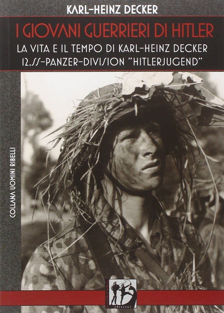 I giovani guerrieri di Hitler. La vita e il tempo di Karl-Heinz Decker. 12.SS Panzer-Division I giovani guerrieri di Hitler. La vita e il tempo di Karl-Heinz Decker. 12.SS Panzer-Division