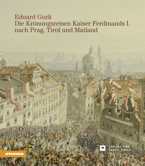 Eduard Gurk. I viaggi dell'imperatore Ferdinando I a Praga e a Milano attraverso il Tirolo