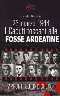 23 Marzo 1944. I Caduti Toscani alle Fosse Ardeatine. Appunti Su Undici Eroi