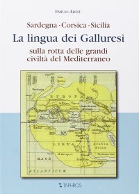 La Lingua dei Galluresi. Sardegna, Corsica, Sicilia. sulla Rotta delle Grandi Civiltà del Mediterraneo