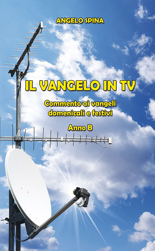 Il Vangelo in TV. Commento ai vangeli domenicali e festivi. Anno B Il Vangelo in TV. Commento ai vangeli domenicali e festivi. Anno B