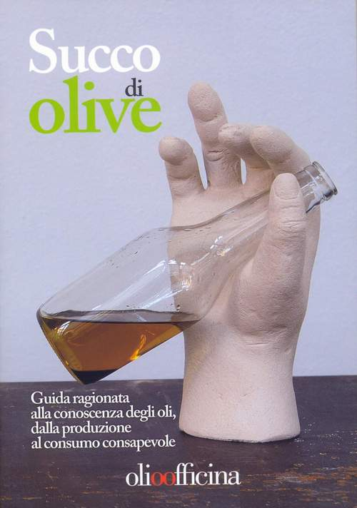 Succo di olive. Guida ragionata alla conoscenza degli oli, dalla produzione al consumo consapevole Succo di olive. Guida ragionata alla conoscenza degli oli, dalla produzione al consumo consapevole