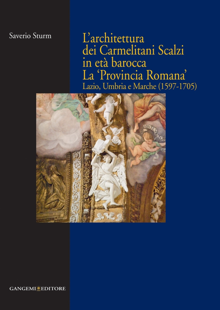 L'Architettura dei Carmelitani Scalzi in Età Barocca. La 'Provincia Romana'. Lazio, Umbria e Marche (1597-1705) L'Architettura dei Carmelitani Scalzi in Età Barocca. La 'Provincia Romana'. Lazio, Umbria e Marche (1597-1705)