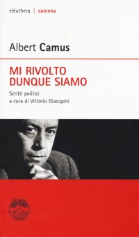 Mi rivolto dunque siamo. Scritti politici. Nuova ediz