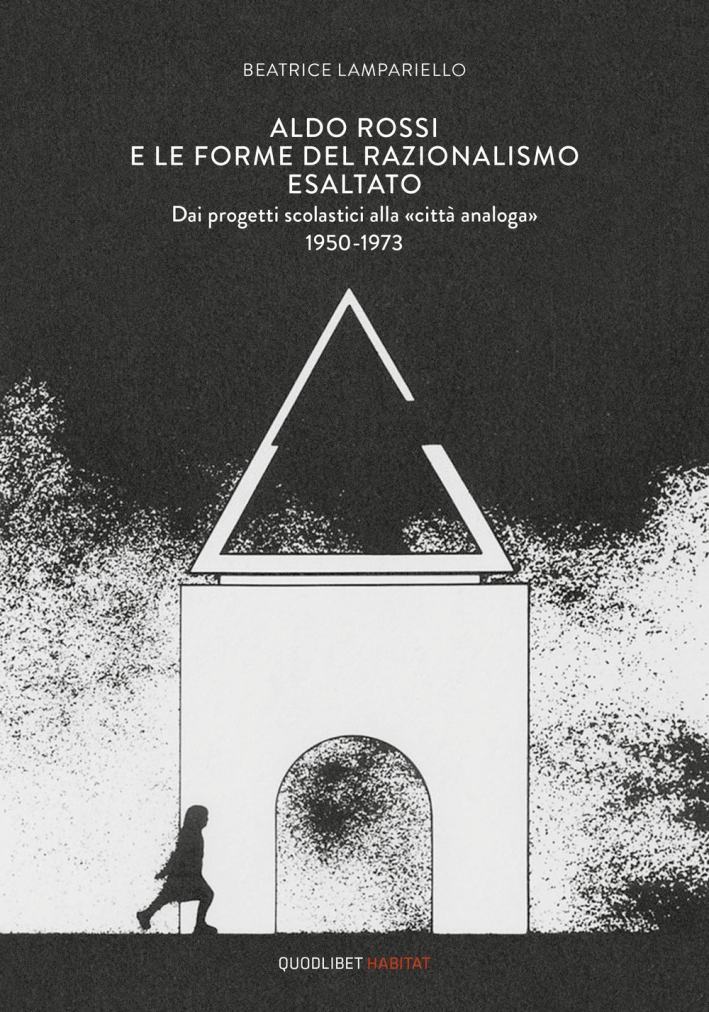 Aldo Rossi e le forme del razionalismo esaltato. Dai progetti scolastici alla Aldo Rossi e le forme del razionalismo esaltato. Dai progetti scolastici alla