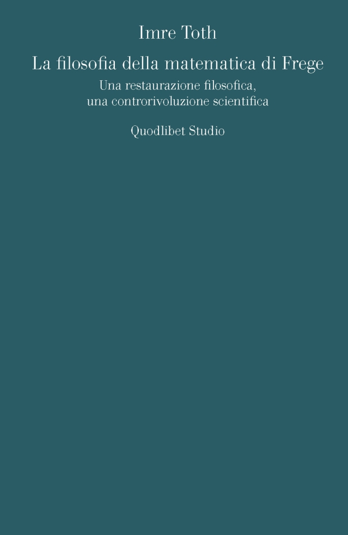 La filosofia della matematica di Frege. Una restaurazione filosofica, una controrivoluzione scientifica La filosofia della matematica di Frege. Una restaurazione filosofica, una controrivoluzione scientifica