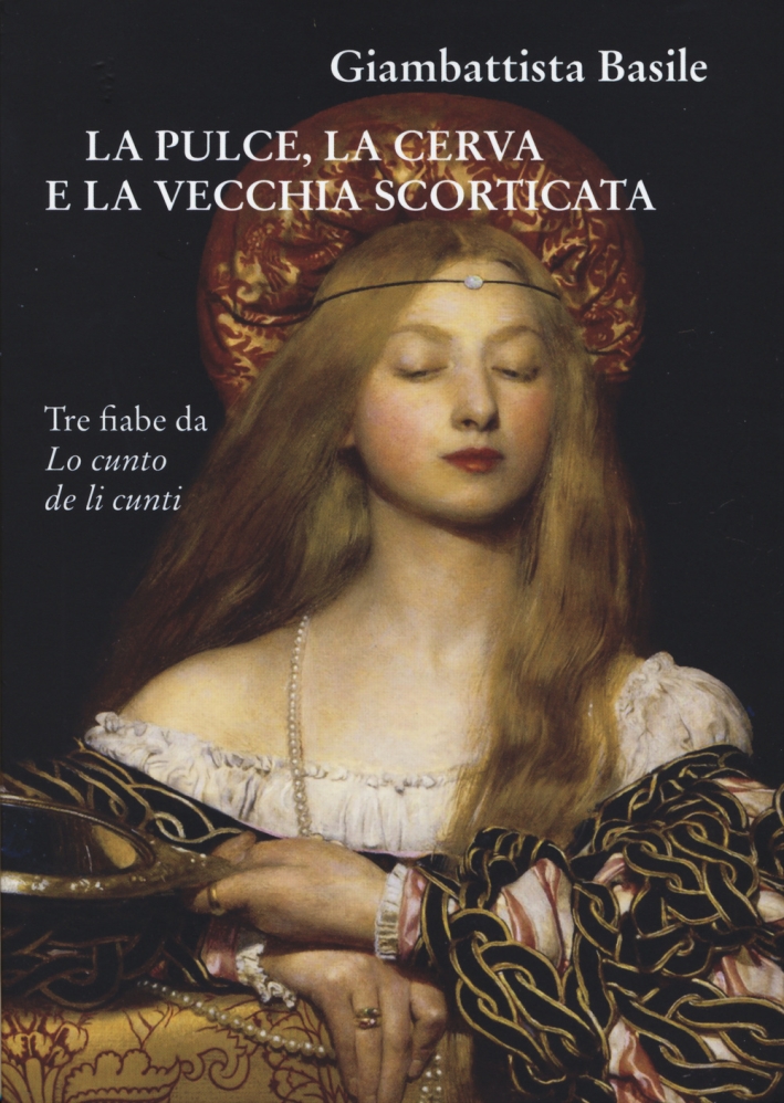 La Pulce, la Cerva e la Vecchia Scorticata. Tre Fiabe Da lo Cunto De Li Cunti La Pulce, la Cerva e la Vecchia Scorticata. Tre Fiabe Da lo Cunto De Li Cunti