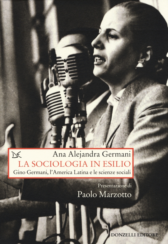 La sociologia in esilio. Gino Germani, l'America Latina e le scienze sociali. La sociologia in esilio. Gino Germani, l'America Latina e le scienze sociali.