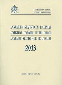 Annuarium Statisticum Ecclesiae. Statistical Yearbook of the Church. Annuaire Statistique de l'Eglise. 2013 Annuarium Statisticum Ecclesiae. Statistical Yearbook of the Church. Annuaire Statistique de l'Eglise. 2013