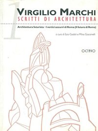 Virgilio Marchi. Scritti di architettura. Vol. I. Architettura futurista. I vertici azzurri di Roma (Il futuro di Roma)
