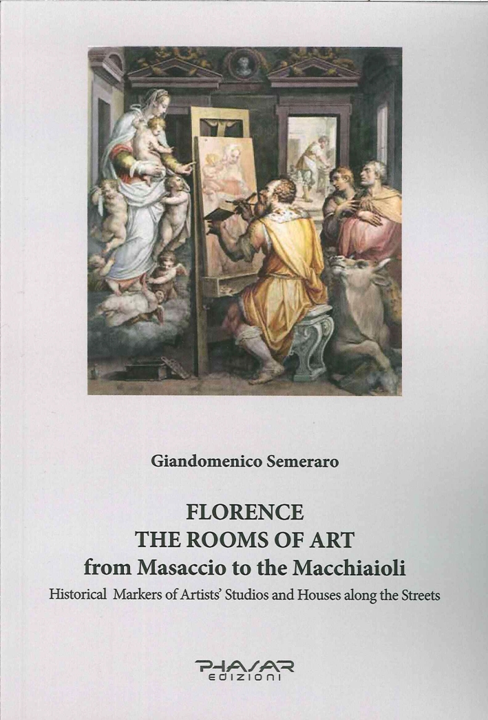 Florence. The Rooms of Art From Masaccio To the Macchiaioli. Historical Markers of Artists' Studios and Houses Along the Streets