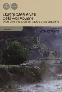 Borghi paesi e valli delle alpi Apuane. Vol. 3: Dalla valle del Maga all'alta valle del Serchio