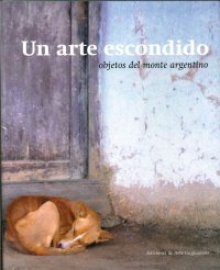 Un Arte Escondido. Objetos del Monte Argentino