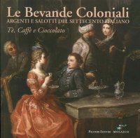 Le Bevande Coloniali. Argenti e Salotti del Settecento Italiano. Tè, Caffè e Cioccolato