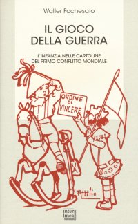 Il gioco della guerra. L'infanzia nelle cartoline del primo conflitto mondiale