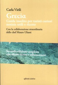 Grecia. Guida Insolita per Turisti Curiosi. Notizie Utili e Ricette. con la Collaborazione Straordinaria dello Chef Mauro Uliassi