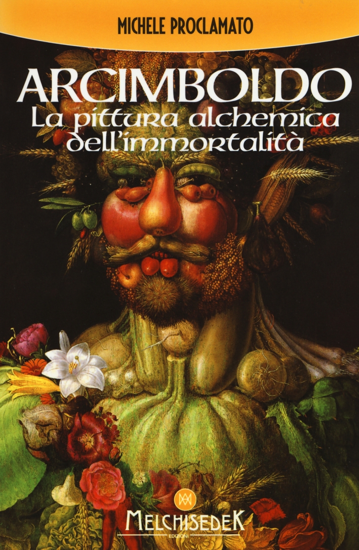 Giuseppe Arcimboldo. La Pittura Alchemica dell'Immortalità Giuseppe Arcimboldo. La Pittura Alchemica dell'Immortalità