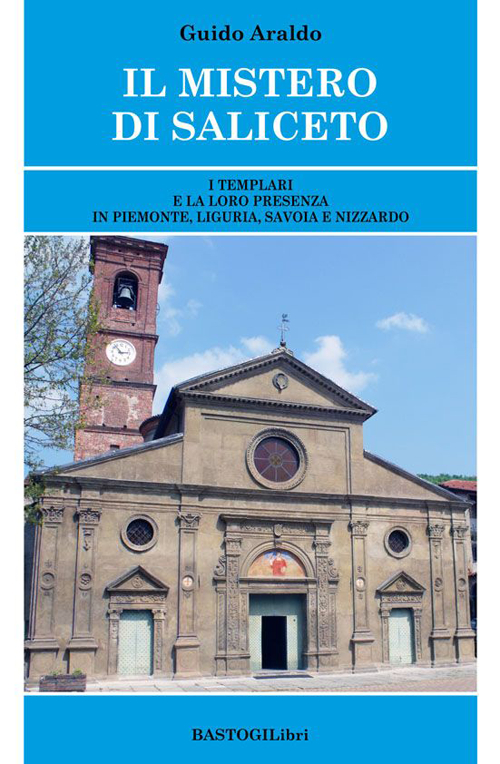 Il mistero di Saliceto. I templari e la loro presenza in Piemonte, Liguria, Savoia e Nizzardo Il mistero di Saliceto. I templari e la loro presenza in Piemonte, Liguria, Savoia e Nizzardo