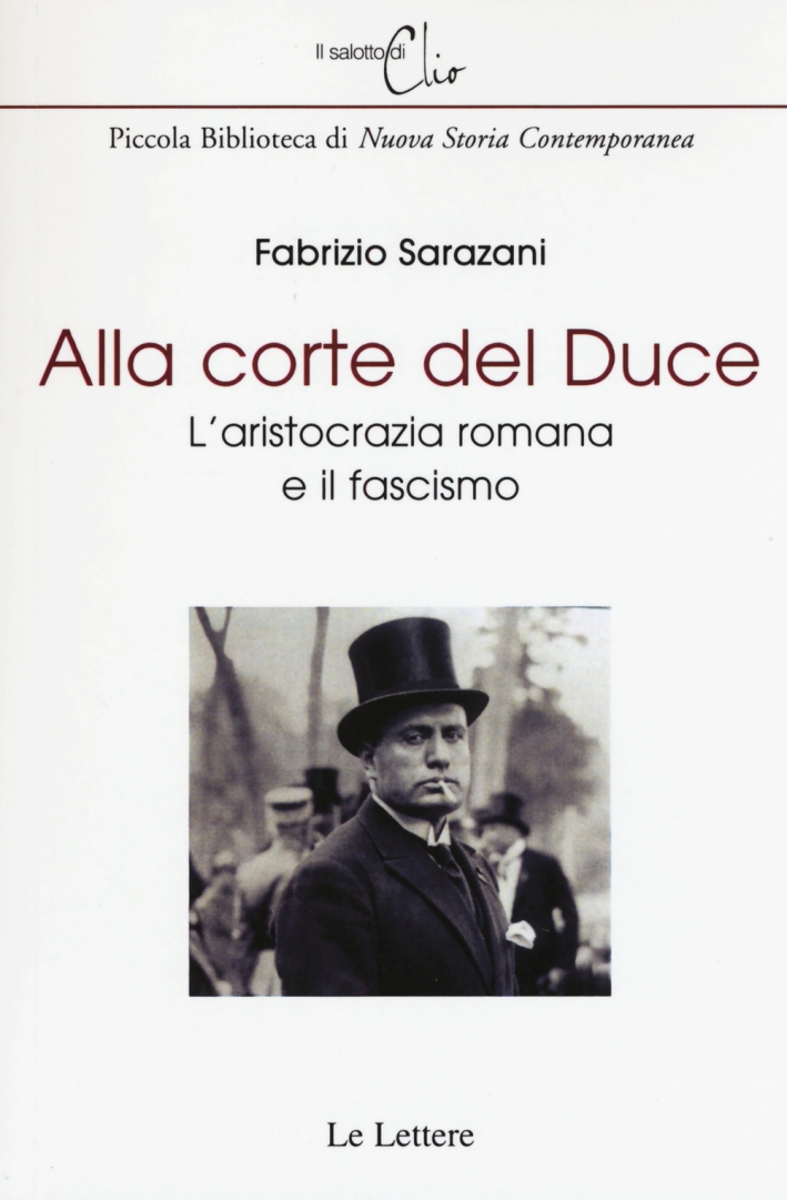 Alla corte del Duce. L'aristocrazia romana e il fascismo Alla corte del Duce. L'aristocrazia romana e il fascismo
