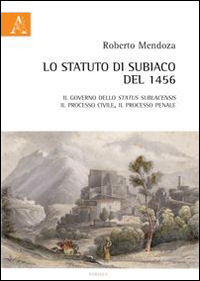 Lo statuto du Subiaco del 1456. Il governo dello Status Sublacensis, il processo civile, il processo penale Lo statuto du Subiaco del 1456. Il governo dello Status Sublacensis, il processo civile, il processo penale