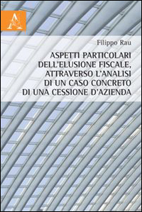 Aspetti particolari dell'elusione fiscale, attraverso l'analisi di un caso concreto di una cessione d'azienda Aspetti particolari dell'elusione fiscale, attraverso l'analisi di un caso concreto di una cessione d'azienda