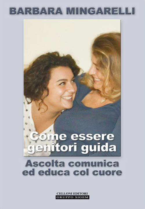 Come essere genitori guida. Ascolta comunica ed educa col cuore Come essere genitori guida. Ascolta comunica ed educa col cuore